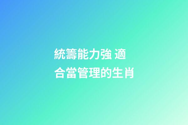 統籌能力強 適合當管理的生肖